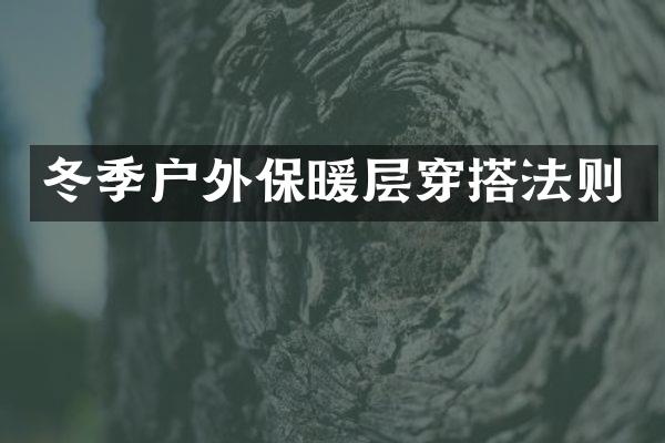 冬季户外保暖层穿搭法则