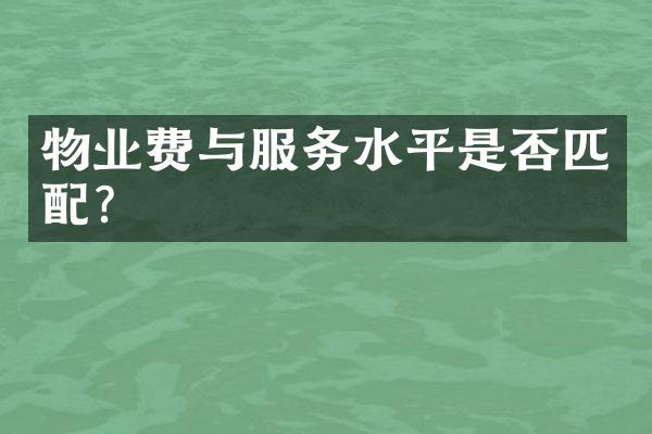 物业费与服务水平是否匹配？