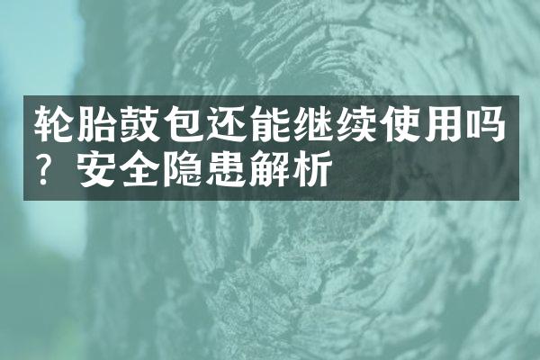 轮胎鼓包还能继续使用吗？安全隐患解析