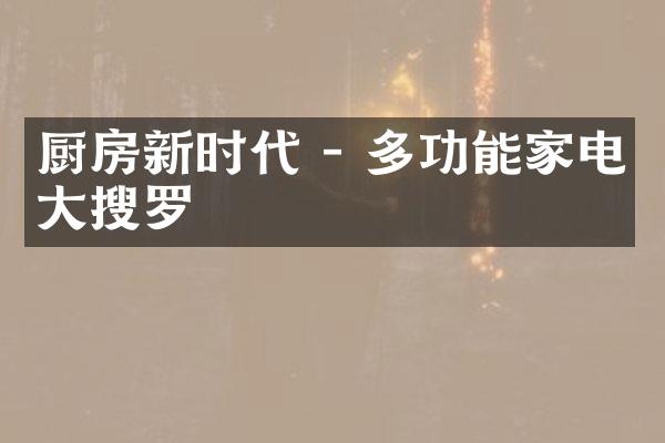 厨房新时代 - 多功能家电大搜罗