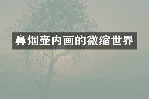 鼻烟壶内画的微缩世界