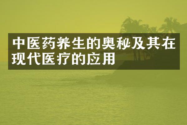 中医药养生的奥秘及其在现代医疗的应用