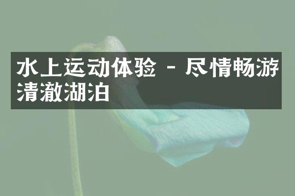 水上运动体验 - 尽情畅游清澈湖泊
