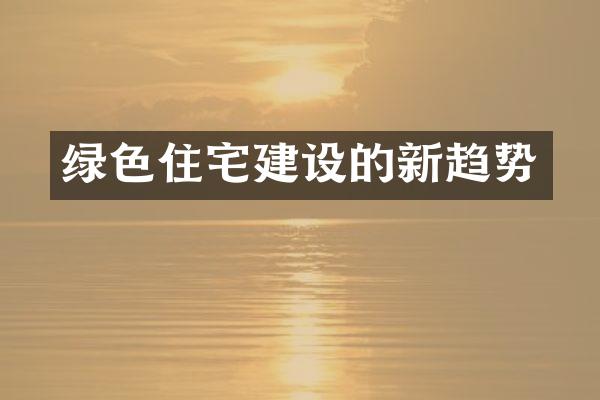 绿色住宅建设的新趋势