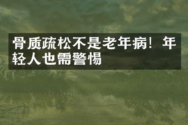 骨质疏松不是老年病！年轻人也需警惕