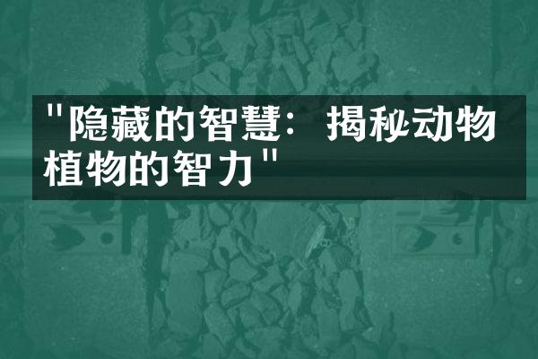 "隐藏的智慧：揭秘动物和植物的智力"