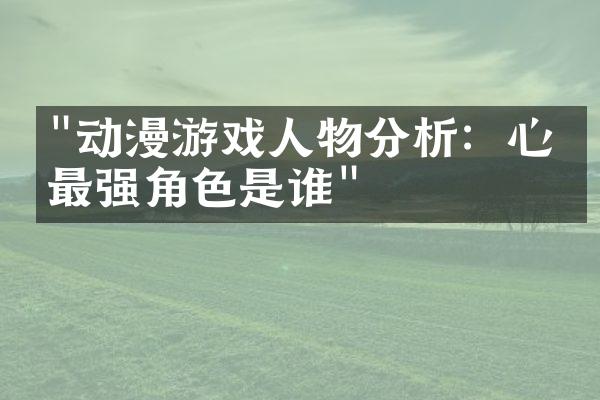 "动漫游戏人物分析：心中最强角色是谁"