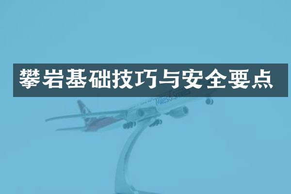 攀岩基础技巧与安全要点