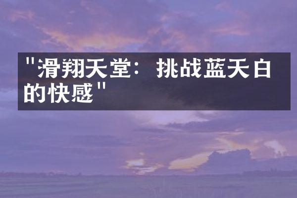 "滑翔天堂：挑战蓝天白云的快感"
