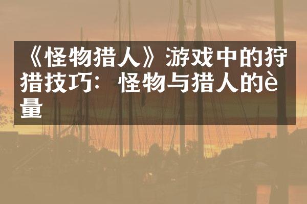 《怪物猎人》游戏中的狩猎技巧：怪物与猎人的较量