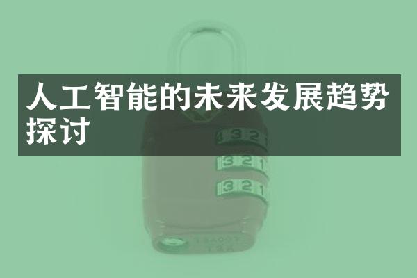 人工智能的未来发展趋势探讨