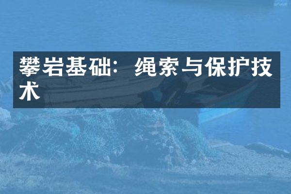 攀岩基础：绳索与保护技术