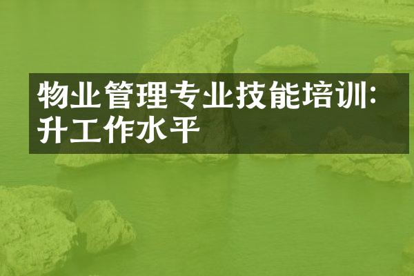物业管理专业技能培训:提升工作水平