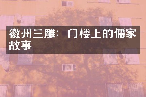 徽州三雕：门楼上的儒家故事