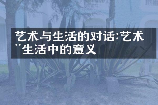 艺术与生活的对话:艺术在生活中的意义
