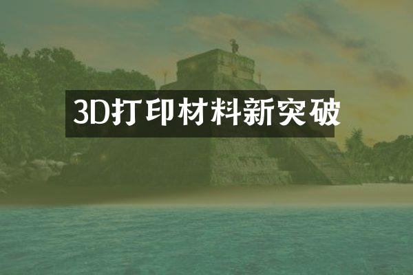 3D打印材料新突破