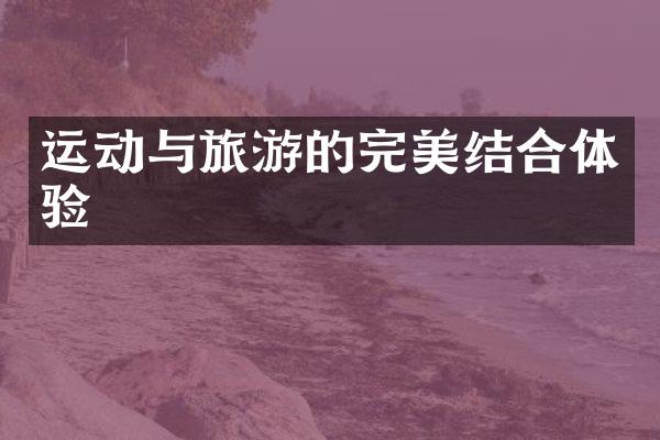 运动与旅游的完美结合体验