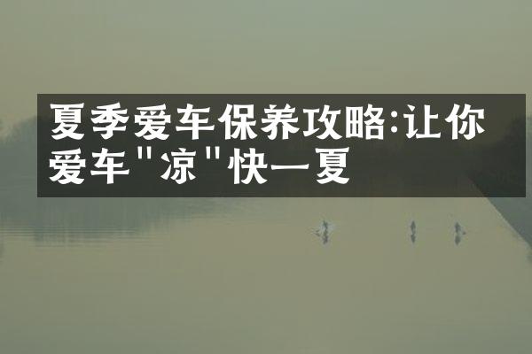 夏季爱车保养攻略:让你的爱车"凉"快一夏