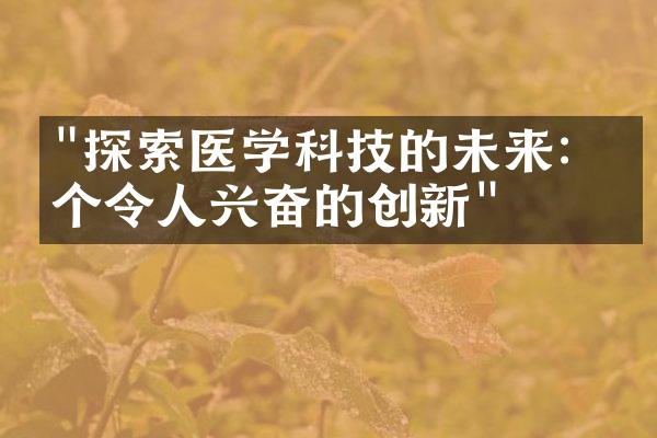 "探索医学科技的未来：十个令人兴奋的创新"