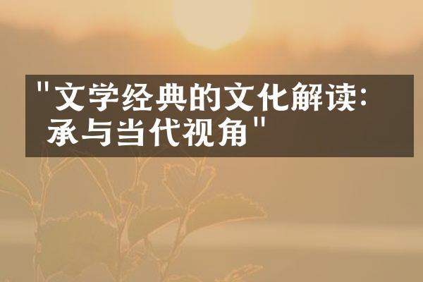 "文学经典的文化解读：传承与当代视角"