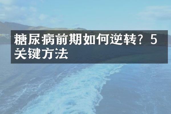 糖尿病前期如何逆转？5个关键方法