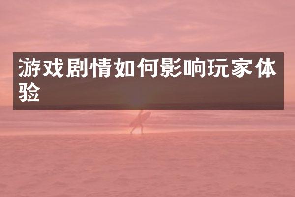 游戏剧情如何影响玩家体验
