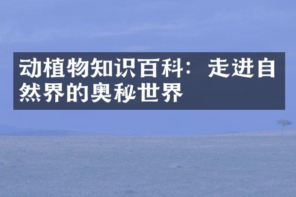 动植物知识百科：走进自然界的奥秘世界