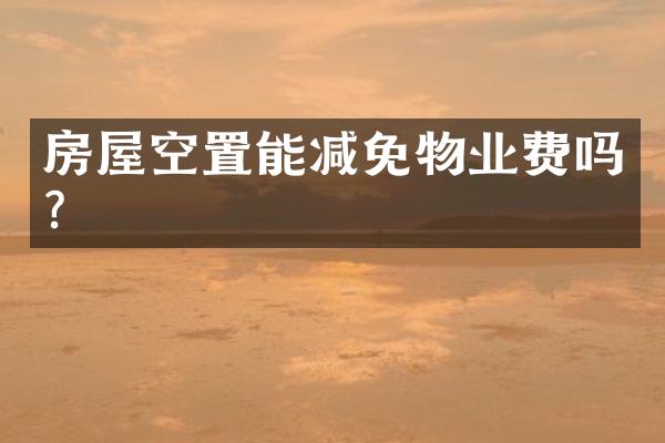 房屋空置能减免物业费吗？
