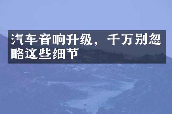 汽车音响升级，千万别忽略这些细节
