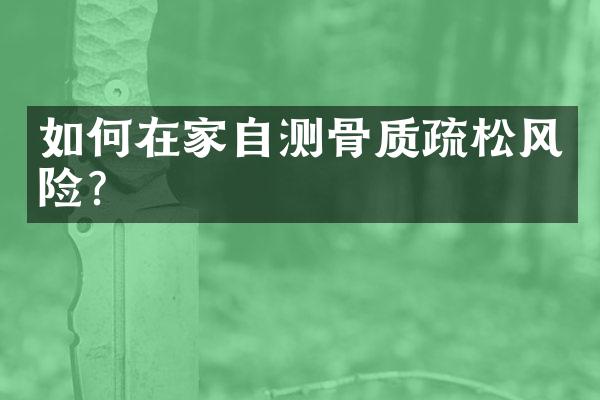 如何在家自测骨质疏松风险？