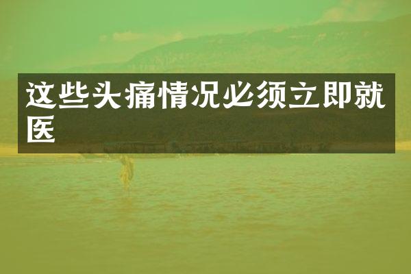 这些头痛情况必须立即就医