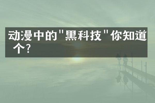 动漫中的"黑科技"你知道几个?