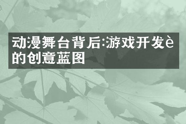 动漫舞台背后:游戏开发者的创意蓝图