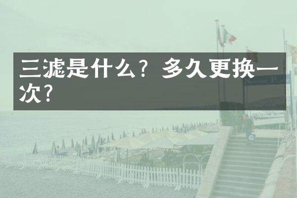三滤是什么？多久更换一次？