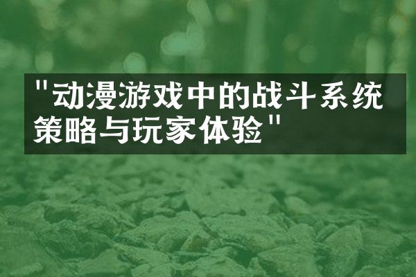 "动漫游戏中的战斗系统：策略与玩家体验"