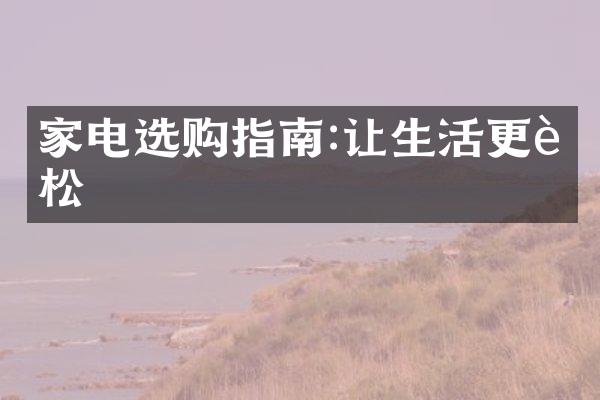家电选购指南:让生活更轻松