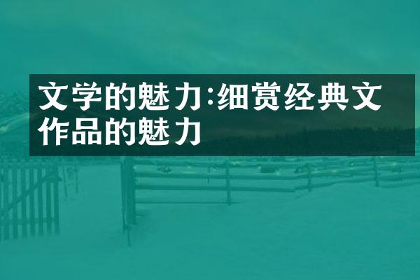 文学的魅力:细赏经典文学作品的魅力