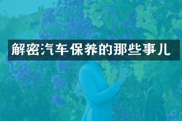 解密汽车保养的那些事儿