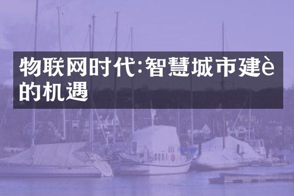 物联网时代:智慧城市建设的机遇