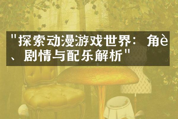 "探索动漫游戏世界：角色、剧情与配乐解析"