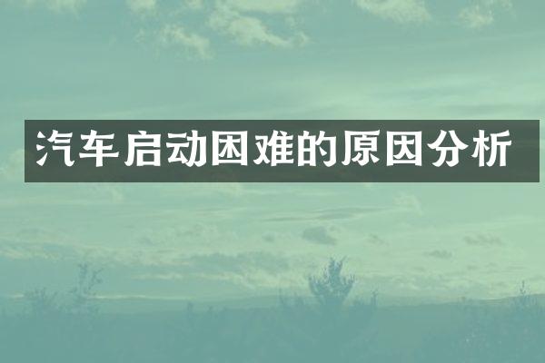 汽车启动困难的原因分析