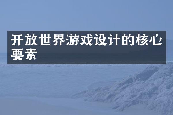 开放世界游戏设计的核心要素