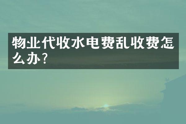 物业代收水电费乱收费怎么办？