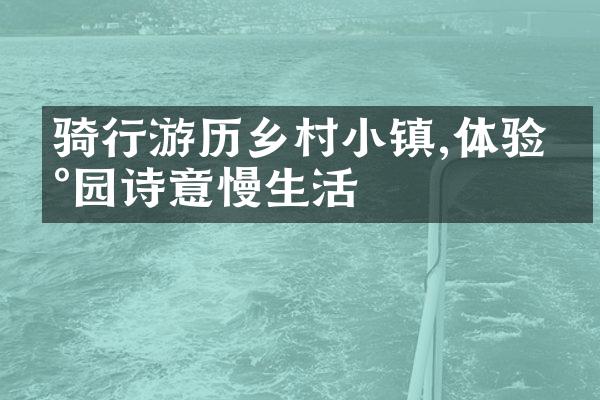 骑行游历乡村小镇,体验田园诗意慢生活