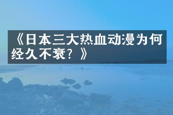 《日本三大热血动漫为何经久不衰？》