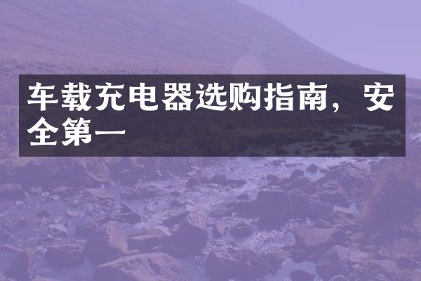 车载充电器选购指南，安全第一