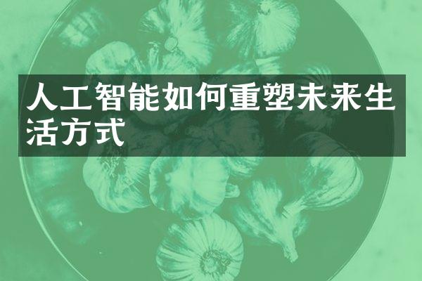 人工智能如何重塑未来生活方式