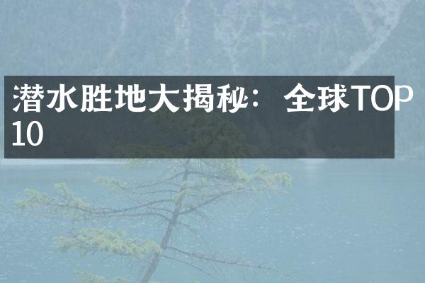 潜水胜地大揭秘：全球TOP10
