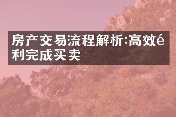 房产交易流程解析:高效顺利完成买卖