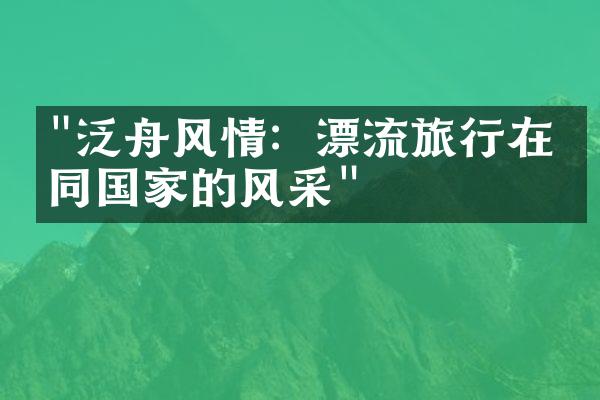 "泛舟风情：漂流旅行在不同国家的风采"